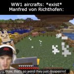 The Red Baron | WW1 aircrafts: *exist*
Manfred von Richthofen: | image tagged in wow that's so weird they just disappeared,ww1,red baron,sabaton,germany | made w/ Imgflip meme maker