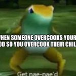NAE NAE | WHEN SOMEONE OVERCOOKS YOUR FOOD SO YOU OVERCOOK THEIR CHILD | image tagged in get nae-naed,memes | made w/ Imgflip meme maker
