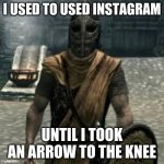 Arrow to the knee | I USED TO USED INSTAGRAM; UNTIL I TOOK AN ARROW TO THE KNEE | image tagged in arrow to the knee | made w/ Imgflip meme maker