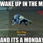 Shrieking | WHEN I WAKE UP IN THE MORNING; AND ITS A MONDAY | image tagged in shrieking | made w/ Imgflip meme maker