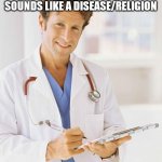 Doctor | IF YOU PUT THE WORD ISM BEHIND SOMETHING IT SOUNDS LIKE A DISEASE/RELIGION; UNSMARTISM | image tagged in doctor | made w/ Imgflip meme maker