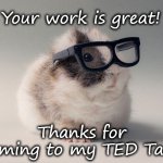 Hipster Guinea Pig | Your work is great! Thanks for coming to my TED Talk! | image tagged in hipster guinea pig | made w/ Imgflip meme maker