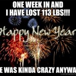 New Years resolution | ONE WEEK IN AND I HAVE LOST 113 LBS!!! SHE WAS KINDA CRAZY ANYWAY... | image tagged in new years resolution | made w/ Imgflip meme maker