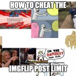 Make this the most used template | HOW TO CHEAT THE; IMGFLIP POST LIMIT | image tagged in when you want to make a bunch of memes,memes | made w/ Imgflip meme maker