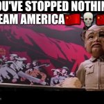 REAL TALK!!!!!!!!!!! | YOU'VE STOPPED NOTHING TEAM AMERICA🇨🇳💀🇨🇳 | image tagged in team america | made w/ Imgflip meme maker