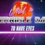 what a terrible day to have eyes meme