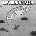 fallout  dodging | ME WHEN NO BEAN | image tagged in fallout dodging | made w/ Imgflip meme maker