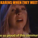 Best friends! | KARENS WHEN THEY MEET | image tagged in i am so proud of this community,karens | made w/ Imgflip meme maker
