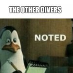 Story of how scuba diving was invented | DIVER: *DIES FROM LACK OF OXYGEN*; THE OTHER DIVERS | image tagged in noted,scuba diving,diving,penguin | made w/ Imgflip meme maker