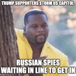 Licking lips | TRUMP SUPPORTERS STORM US CAPITOL RUSSIAN SPIES WAITING IN LINE TO GET IN | image tagged in licking lips | made w/ Imgflip meme maker