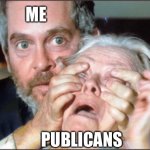 Bird box eyes open | ME; PUBLICANS | image tagged in bird box eyes open | made w/ Imgflip meme maker