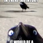 It would be a shame bird | LOOK LIKE SOMEONE IN THERE INVENTORY; IT WOULD BE A SHAME IF I ATTACKED YOU | image tagged in it would be a shame bird | made w/ Imgflip meme maker