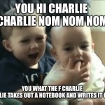 Charlie bit me | YOU HI CHARLIE 
CHARLIE NOM NOM NOM; YOU WHAT THE F CHARLIE 
CHARLIE TAKES OUT A NOTEBOOK AND WRITES IT DOWN | image tagged in charlie bit me | made w/ Imgflip meme maker