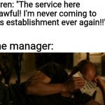 You'll be back, they always come back... | Karen: "The service here is awful! I'm never coming to this establishment ever again!!" The manager: | image tagged in tallahassee crying with money,karens,managers,karens vs managers,i'm rooting for the managers,memes | made w/ Imgflip meme maker