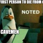 NOTED | THE FIRST PERSON TO DIE FROM COLD; CAVEMEN | image tagged in penguin noted | made w/ Imgflip meme maker