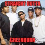 NWA - You already know what I'm going to say | STRAIGHT OUTTA; GREENBURN | image tagged in nwa - you already know what i'm going to say | made w/ Imgflip meme maker