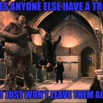 If you do, then welcome to my world! | DOES ANYONE ELSE HAVE A TROLL; THAT JUST WON'T LEAVE THEM ALONE | image tagged in harry potter troll,memes,trolls,imgflip,funny | made w/ Imgflip meme maker