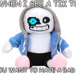 Sans | ME WHEN I SEE A TIK TOKER; DO YOU WANT TO HAVE A BAD TIME | image tagged in sans undertale | made w/ Imgflip meme maker