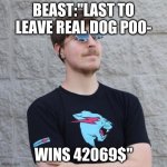 mr.beast gives away moner | BEAST:"LAST TO LEAVE REAL DOG POO-; WINS 42069$" | image tagged in money | made w/ Imgflip meme maker