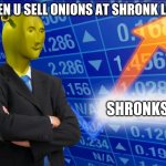 Shronks | WHEN U SELL ONIONS AT SHRONK LAND; SHRONKS | image tagged in shronks | made w/ Imgflip meme maker
