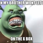 Shronk | ME WHEN MY BROTHER WONT LET ME PLAY; ON THE X BOX | image tagged in shronk | made w/ Imgflip meme maker