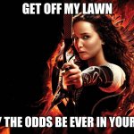 katniss hunger games | GET OFF MY LAWN; OR MAY THE ODDS BE EVER IN YOUR FAVOR | image tagged in katniss hunger games | made w/ Imgflip meme maker