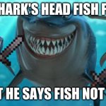 Fish are friends not food | IN SHARK'S HEAD FISH FOOD WHAT HE SAYS FISH NOT FOOD | image tagged in fish are friends not food | made w/ Imgflip meme maker