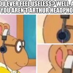 Oh, YOU feel like you have no purpose!? CHECK THIS OUT F A K E | YOU EVER FEEL USELESS? WELL, AT LEAST YOU AREN'T ARTHUR HEADPHONES. | image tagged in arthur headphones,useless | made w/ Imgflip meme maker