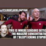 Star Trek Next Generation sensors detect stupid 001 | IT'S RIGHT HERE, CAPTAIN; THIS IS WHERE SENSORS DETECTED
THE MASSIVE CONCENTRATION
OF (*BLEEP!*)CKING STUPID! | image tagged in riker pointing star trek next generation bridge picard data | made w/ Imgflip meme maker