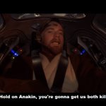 Hold on Anakin you're gonna get us both killed meme