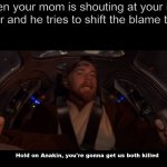 Hold on Anakin you're gonna get us both killed | When your mom is shouting at your little brother and he tries to shift the blame to you: | image tagged in hold on anakin you're gonna get us both killed | made w/ Imgflip meme maker