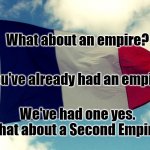 French Flag | What about an empire? You've already had an empire. We've had one yes. What about a Second Empire? | image tagged in french flag | made w/ Imgflip meme maker