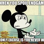 Pissed off mickey | WHEN YOU SPOIL ENDGAME; BUT YOUR ONLY EXCUSE IS YOU NEVER WATCHED IT | image tagged in pissed off mickey | made w/ Imgflip meme maker