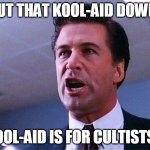 Put That Kool-Aid Down | PUT THAT KOOL-AID DOWN! KOOL-AID IS FOR CULTISTS... | image tagged in alec baldwin glengarry glen ross | made w/ Imgflip meme maker
