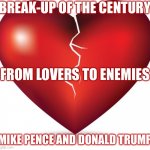 heheheh | BREAK-UP OF THE CENTURY; FROM LOVERS TO ENEMIES; MIKE PENCE AND DONALD TRUMP | image tagged in broken heart | made w/ Imgflip meme maker