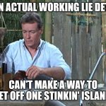 Talk about some Science Teacher. | BUILT AN ACTUAL WORKING LIE DETECTOR. CAN'T MAKE A WAY TO GET OFF ONE STINKIN' ISLAND. | image tagged in professor gilligans island,lie detector,gilligan's island | made w/ Imgflip meme maker