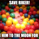 Save Riker! | SAVE RIKER! TAKE HIM TO THE MOON FOR ME... | image tagged in patrick stewart ball pit | made w/ Imgflip meme maker