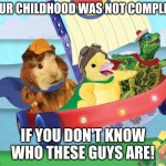 N O S T A L G I A | YOUR CHILDHOOD WAS NOT COMPLETE; IF YOU DON'T KNOW WHO THESE GUYS ARE! | image tagged in wonder pets | made w/ Imgflip meme maker