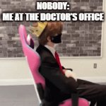 we all did it. dont lie. | NOBODY:
ME AT THE DOCTOR'S OFFICE | image tagged in gifs,memes | made w/ Imgflip video-to-gif maker