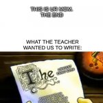 spongebob essay | WHAT WE WRITE:; THIS IS UR MOM.
THE END; WHAT THE TEACHER WANTED US TO WRITE:; LONGEST ESSAY EVER; HUSFNDKJNVKDJ HESI E GHEKG I GE  HREWJKG EKG  G KHG JKG AG DS  HQJEG GEKH GKJD DKFHGJKDS E EH JKEHGEQIU HEIU  U GUIUGHEIU    GHREU RUEI U HI RHGEJHG EJIQOJFMWDSXMIEFJF OQ HQO KM IDSANJHUAI Q SZ,JNFM3J  3QU QOQU O U O GIOE MIOMV WQ | image tagged in spongebob essay | made w/ Imgflip meme maker