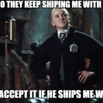 Harry Potter Draco | WHY DO THEY KEEP SHIPING ME WITH POTTAH; I WILL ACCEPT IT IF HE SHIPS ME WITH ME | image tagged in harry potter draco | made w/ Imgflip meme maker