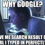 why google? Why u mess with me! | WHY GOOGLE? GIVE ME SEARCH RESULT ON A URL I TYPED IN PERFECTLY?! | image tagged in angry german kid scream,why u so,google,google search | made w/ Imgflip meme maker