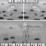 dodging | ME WHEN DODGE; PEW PEW PEW PEW PEW PEW | image tagged in fallout dodging | made w/ Imgflip meme maker