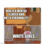 Bruh | OCD IS A MENTAL ILLNESS AND NOT A PERSONALITY; WHITE GIRLS | image tagged in that sign won't stop me because i can't read | made w/ Imgflip meme maker