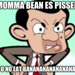 mr bean is mad | MOMMA BEAN ES PISSED; CUZ U NO EAT BANANANANANANANANAS | image tagged in mr bean,weird,random,bored,bananas | made w/ Imgflip meme maker