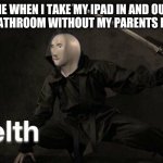 Stelth | ME WHEN I TAKE MY IPAD IN AND OUT OF THE BATHROOM WITHOUT MY PARENTS NOTICING | image tagged in stelth | made w/ Imgflip meme maker