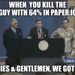 The person who posted this meme got 100% in Paper.io once. | WHEN  YOU KILL THE GUY WITH 64% IN PAPER.IO; LADIES & GENTLEMEN, WE GOT EM. | image tagged in ladies and gentleman we got him | made w/ Imgflip meme maker