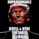 Unpardonable | UNPARDONABLE; JEKYLL & HYDE
THE JOKER
LIAR | image tagged in politics | made w/ Imgflip meme maker