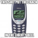 Nokia 3310 | THIS SHIT PUT THE CRACK; IN THE LIBERTY BELL | image tagged in nokia 3310 | made w/ Imgflip meme maker