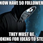 Paranoid | I NOW HAVE 50 FOLLOWERS; THEY MUST BE LOOKING FOR IDEAS TO STEAL | image tagged in paranoid,funny,imgflip,meanwhile on imgflip,imgflip humor,imgflip trolls | made w/ Imgflip meme maker